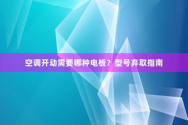 空调开动需要哪种电板？型号弃取指南